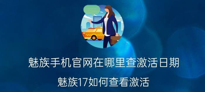 魅族手机官网在哪里查激活日期 魅族17如何查看激活？